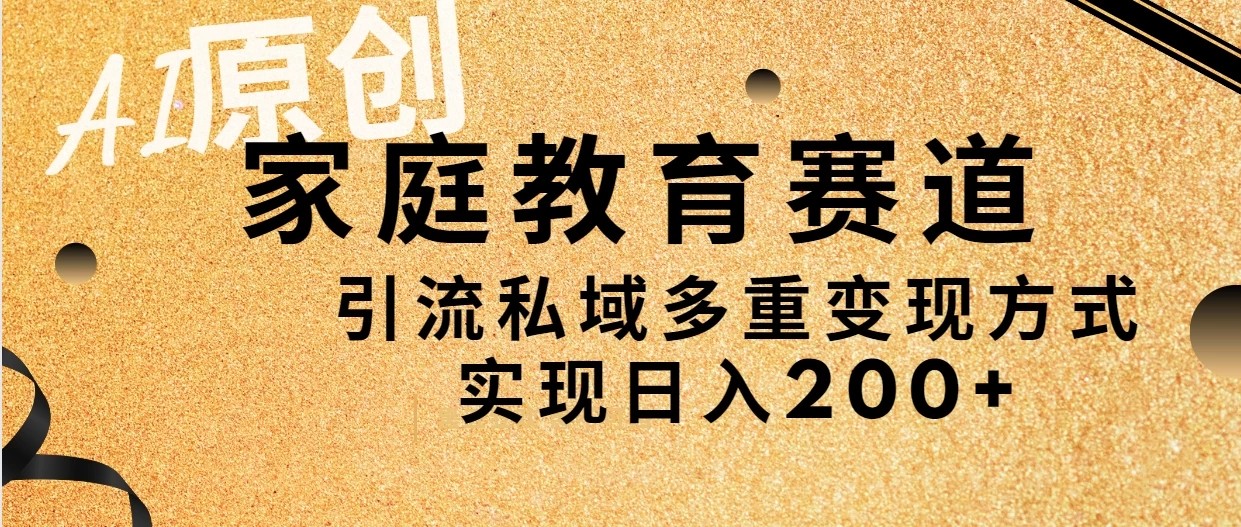 AI原创，家庭教育赛道，引流私域多重变现方式，实现日入200 