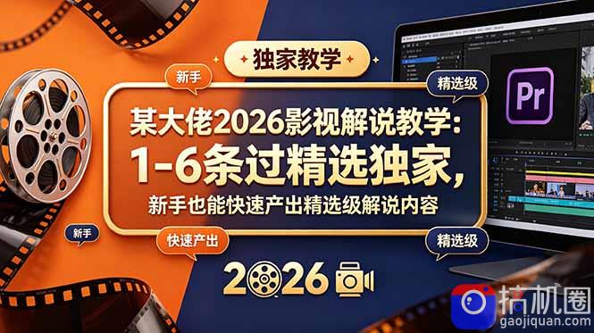 某大佬2026影视解说教学：1-6条过精选独家，新手也能快速产出精选级解说内容