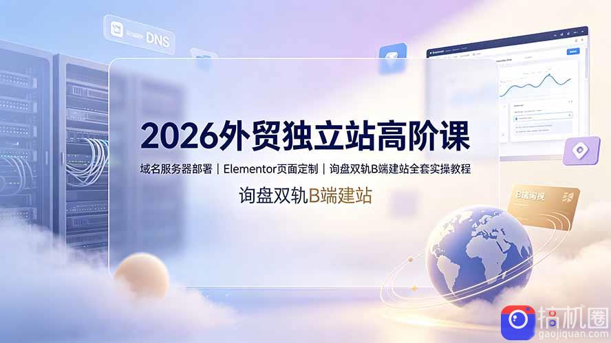 2026外贸独立站高阶课·域名服务器部署|Elementor页面定制|询盘双轨B端建站全套实操教程