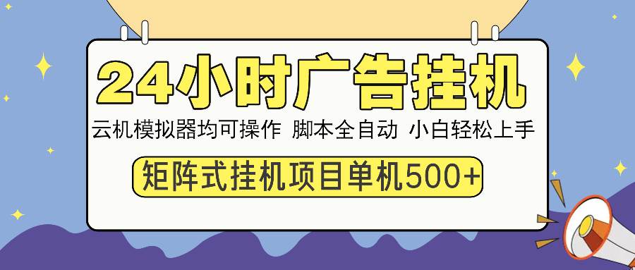 （14273期）24小时广告挂机 单机收益500  矩阵式操作，设备越多收益越大，小白轻…