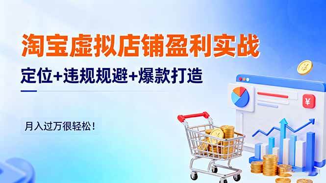 （16387期）淘宝虚拟店铺盈利实战：定位 违规规避 爆款打造，月入过万很轻松！