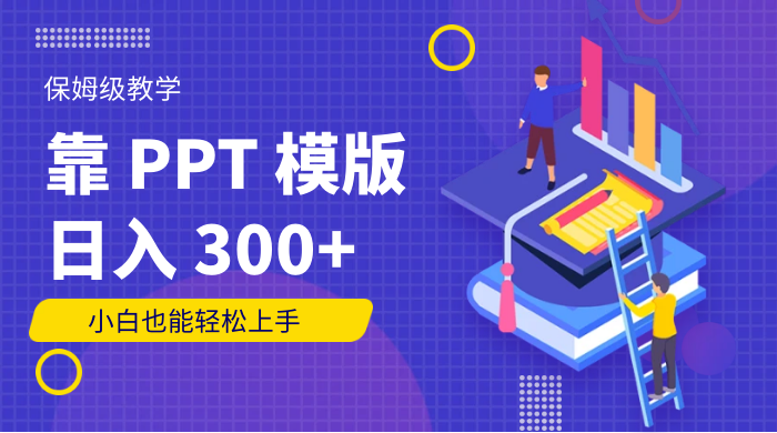 靠 PPT 模版，日入 300 ，保姆级教学，小白也能轻松上手