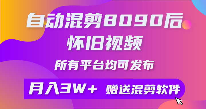 (10201期)自动混剪8090后怀旧视频,所有平台均可发布,矩阵操作月入3W 附工具 素材