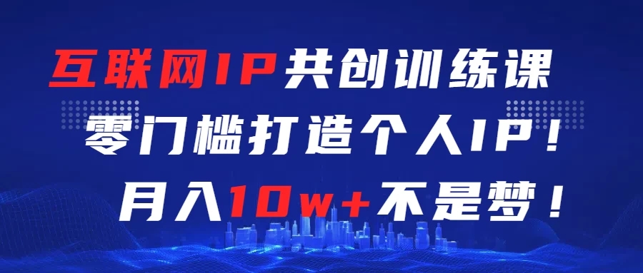 互联网IP共创训练课  零门槛打造个人IP  轻松月入2w 
