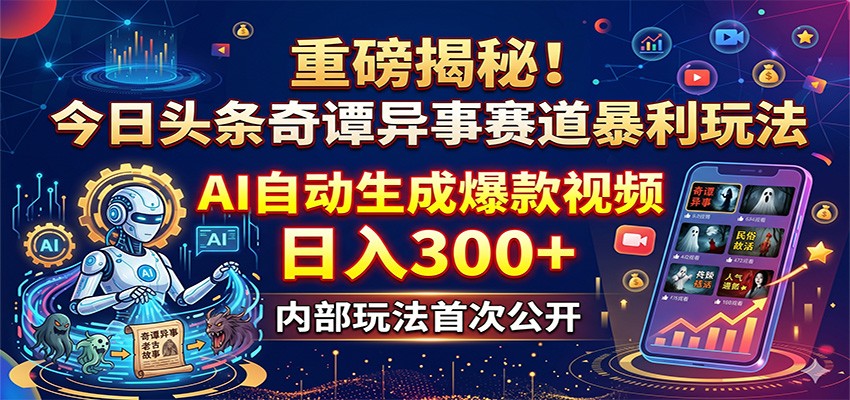 重磅揭秘!今日头条奇谭异事赛道暴利玩法:AI自动生成爆款视频,日入300