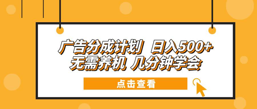 (13741期)广告分成计划 日入500 无需养机 几分钟学会