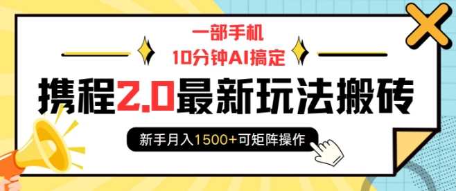 一部手机10分钟AI搞定,携程2.0最新玩法搬砖,新手月入1500 可矩阵操作