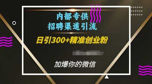 内部招聘渠道日引流300 创业粉，加爆你的微信【揭秘】