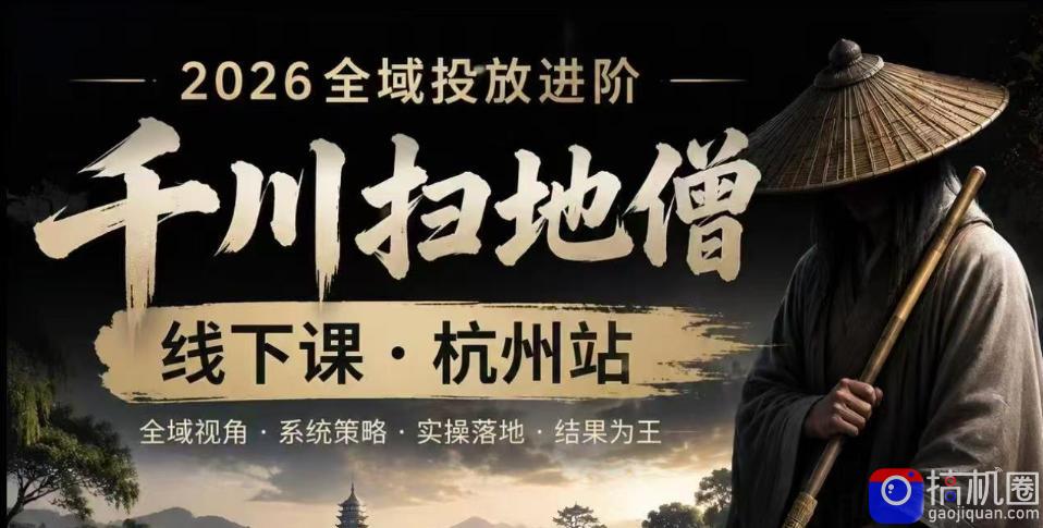 千川扫地僧2026抖音全域投放进阶课，少走弯路·快速起量·掌控增长，6月12-14号杭州线下课(更新)