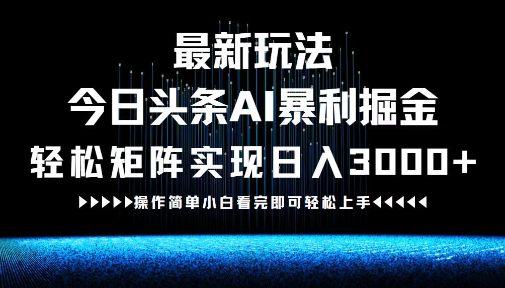 （12678期）最新今日头条AI暴利掘金玩法，轻松矩阵日入3000 