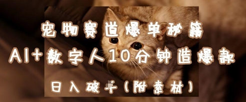 宠物赛道爆单秘籍：AI 数字人10分钟造爆款，日入1k