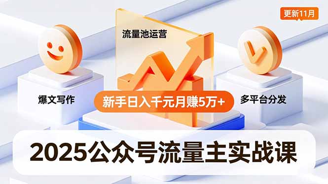 2025公众号流量主实战课，爆文写作、流量池运营、多平台分发，新手日入千元月赚5万 更新11月