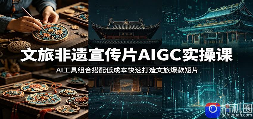 文旅非遗宣传片AIGC实操课：AI工具组合搭配低成本快速打造文旅爆款短片