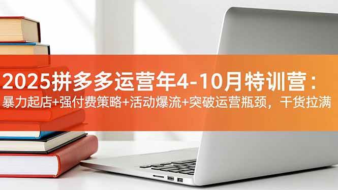 （16642期）2025拼多多运营年4-10月特训营：暴力起店 强付费策略 活动爆流 突破运营瓶颈，干货拉满