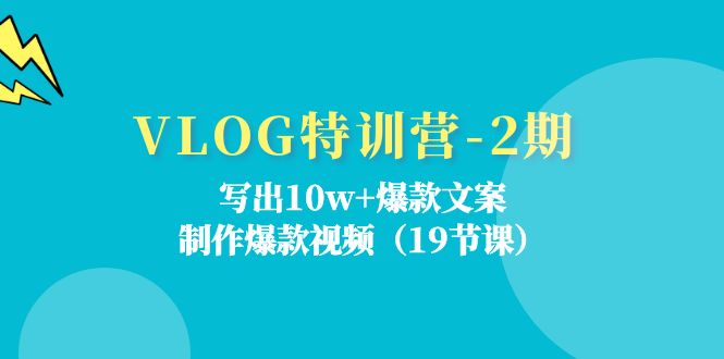 （11520期）VLOG特训营-2期：写出10w 爆款文案，制作爆款视频（19节课）