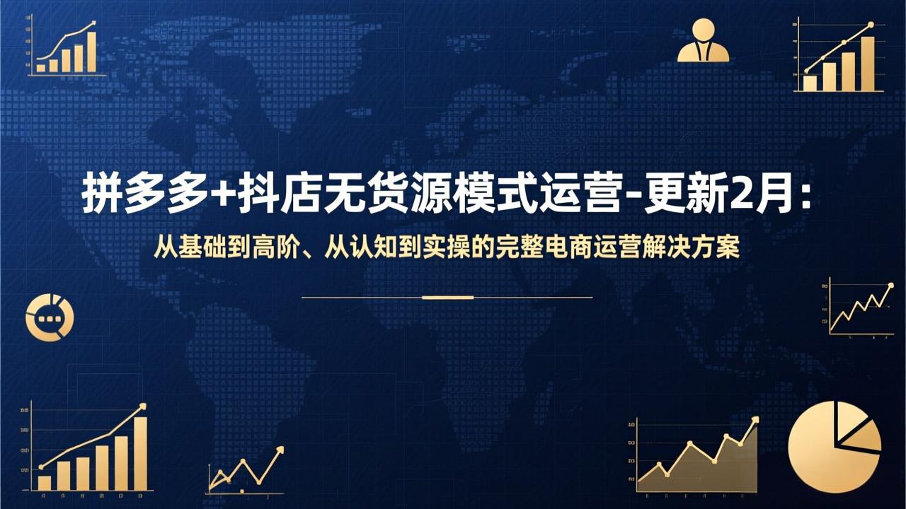 拼多多 抖店无货源模式运营-更新2月:从基础到高阶、从认知到实操的完整电商运营解决方案