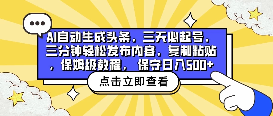 AI自动生成头条，三天必起号，三分钟轻松发布内容，复制粘贴，保姆级教程， 保守日入500 