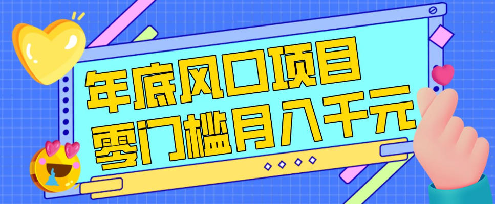 每年节假日年底风口项目,新人小白也能上手,零成本零门槛月入1w (附渠道)【揭秘】