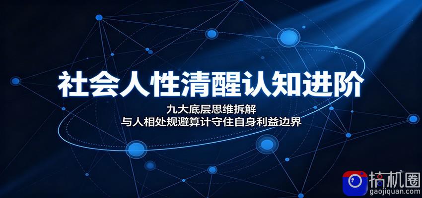社会人性清醒认知进阶：九大底层思维拆解，与人相处规避算计守住自身利益边界