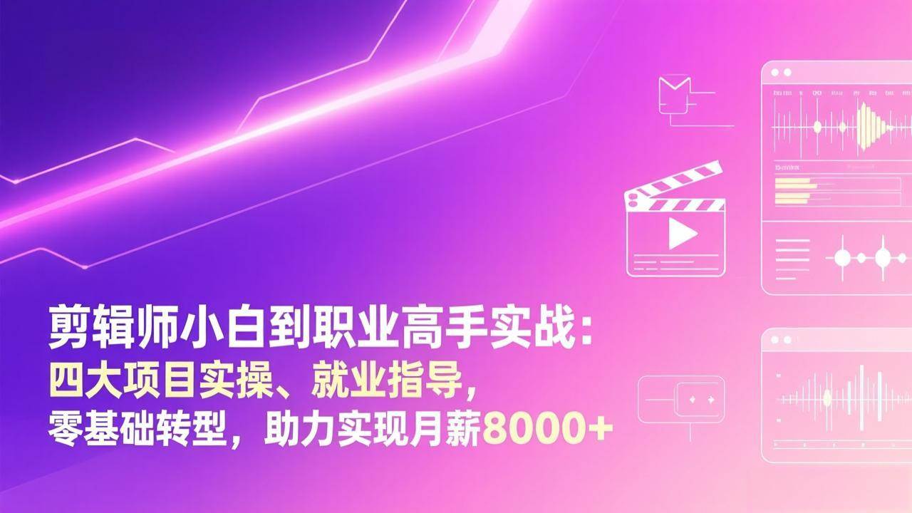 (17360期)剪辑师小白到职业高手实战:四大项目实操、就业指导,零基础转型,助力实现月薪8000