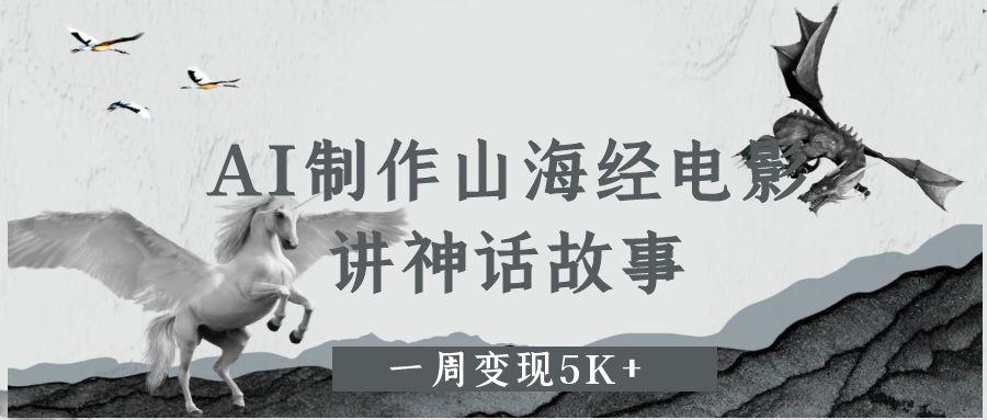 AI制作山海经电影，讲神话故事，一周变现5K 。