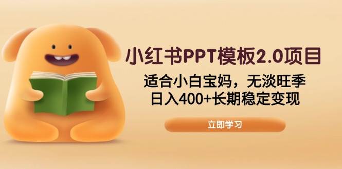 （13997期）小红书PPT模板2.0项目，适合小白宝妈，无淡旺季，日入400 长期稳定变现