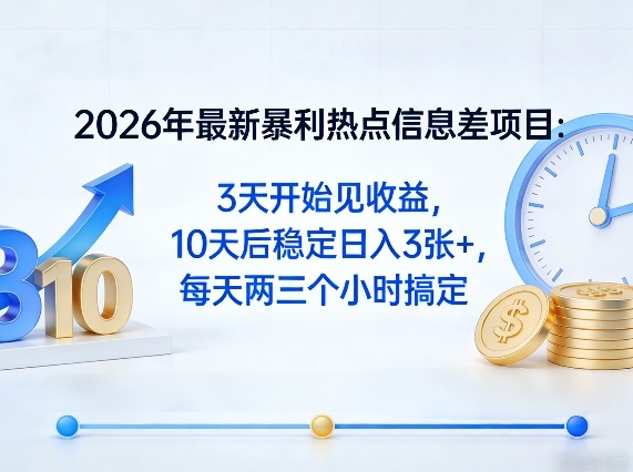 2026年最新暴利热点信息差项目：3天开始见收益，10天后稳定日入3张 ，每天两三个小时搞定