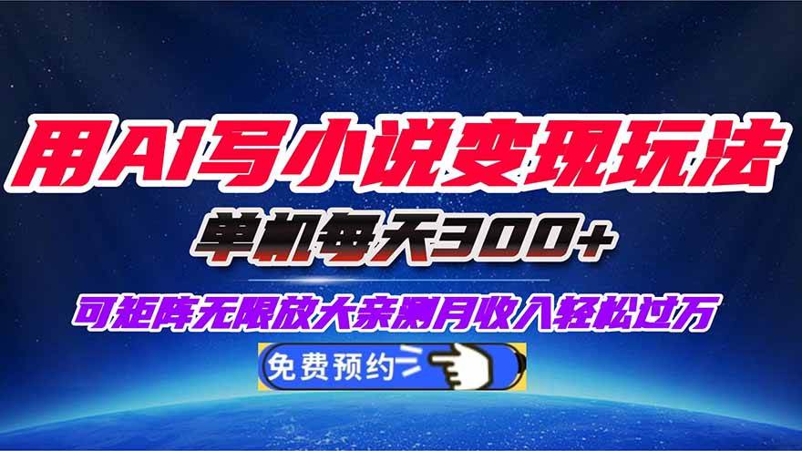 （16412期）用AI写小说变现玩法，单机每天300 可矩阵无限放大，亲测小白也能轻松月…
