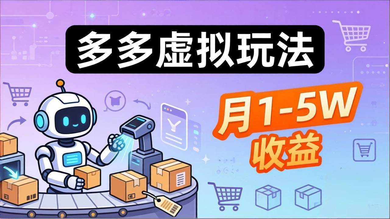 （17845期）小白也能复制的多多虚拟玩法，机器人搞定发货 客服，月1-5W！