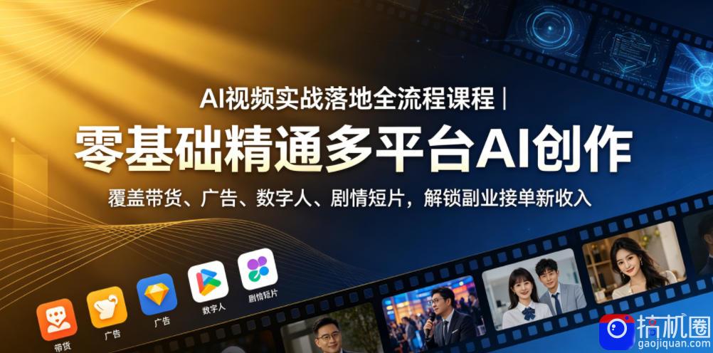 AI视频实战落地全流程课程|零基础精通多平台AI创作,覆盖带货、广告、数字人、剧情短片,解锁副业接单新收入