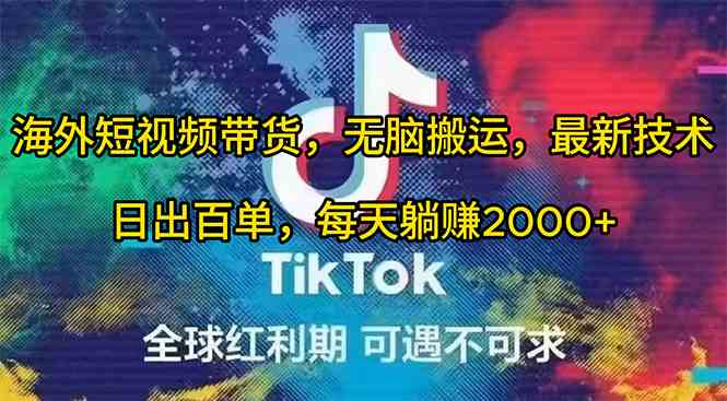 （10051期）海外短视频带货，无脑搬运，最新技术，日出百单，每天躺赚2000 