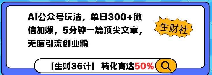 AI公众号玩法，单日300 微信加爆，5分钟一篇顶尖文章无脑引流创业粉