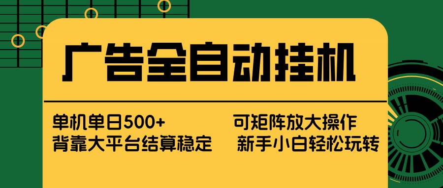 （17541期） 广告全自动挂机 单机单日500  矩阵放大 背靠大平台 绿色稳定 新手小白轻松玩转