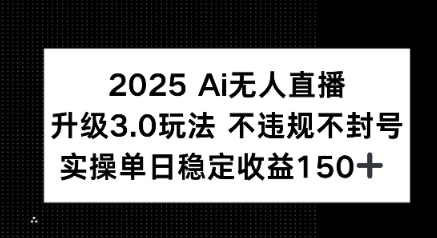 2025 AI无人直播升级3.0玩法，不违规 不封号，单日稳定收益150 