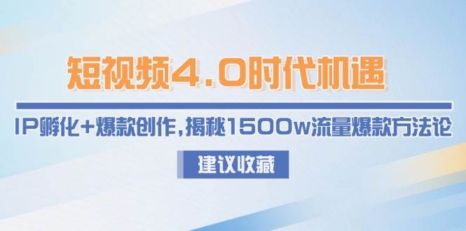 短视频4.0时代机遇：IP孵化 爆款创作，揭秘1500w流量爆款方法论