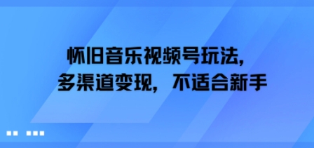 怀旧音乐视频号玩法,多渠道变现,不适合新手
