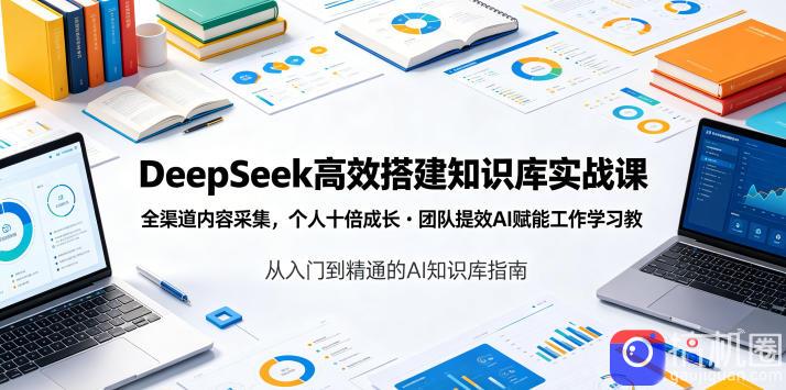 DeepSeek高效搭建知识库实战课,全渠道内容采集,个人十倍成长・团队提效,AI赋能工作学习