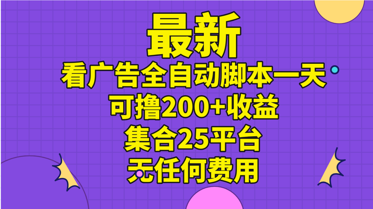 （11301期）最新看广告全自动脚本一天可撸200 收益 。集合25平台 ，无任何费用