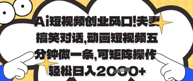 Ai短视频创业风口，夫妻搞笑对话，动画短视频五分钟做一条，可矩阵操作，轻松日入1k 【揭秘】