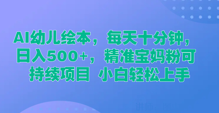 AI幼儿绘本，每天十分钟，日入500 ，精准宝妈粉可持续项目 小白轻松上手