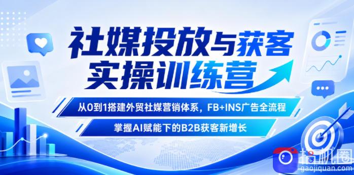 社媒投放与获客实操训练营,从0到1搭建外贸社媒营销体系,FB INS广告全流程,掌握AI赋能下的B2B获客新增长