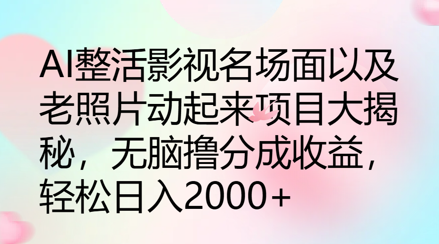 AI整活影视名场面以及老照片动起来项目大揭秘，无脑撸分成收益，轻松日入2000 