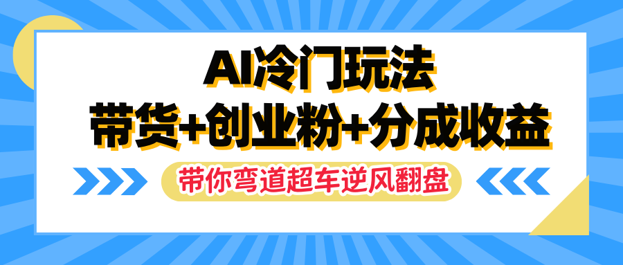 AI冷门玩法，一条视频实现带货 创业粉 分成收益，带你弯道超车实现逆风翻盘