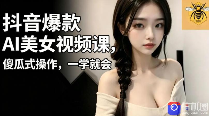 抖音爆款AI美女视频课,傻瓜式操作,一学就会,1个小就能上手