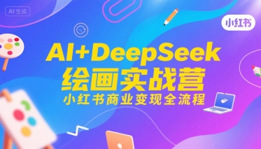AI DeepSeek绘画实战营，小红书商业变现全流程