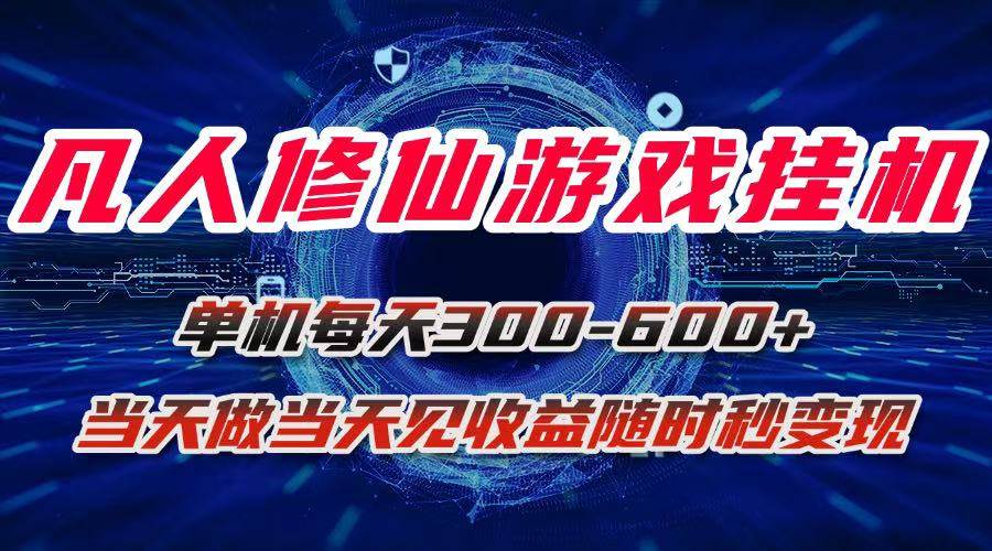 （15837期）凡人修仙游戏挂机单机每天300-600 a当天做当天见收益随时在线秒变现