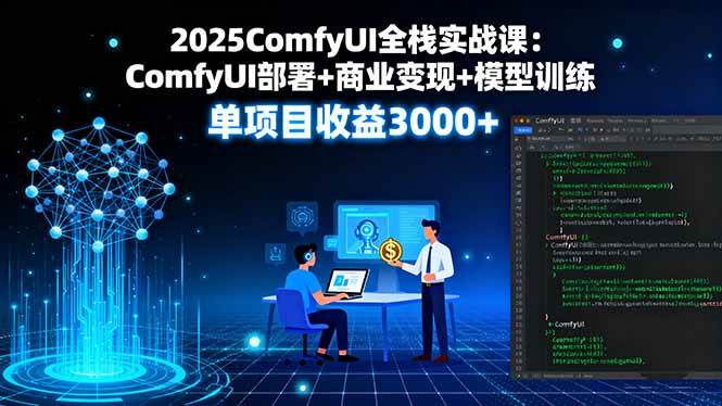 （16013期）2025ComfyUI全栈实战课：ComfyUI部署 商业变现 模型训练，单项目收益3000 