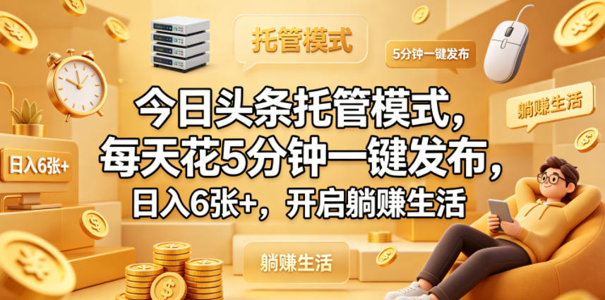 今日头条托管模式，每天花5分钟一键发布，日入6张 ，开启躺賺生活【揭秘】