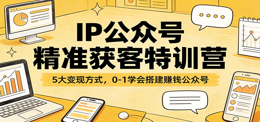 IP公众号精准获客特训营:5大变现方式,0-1学会搭建赚钱公众号