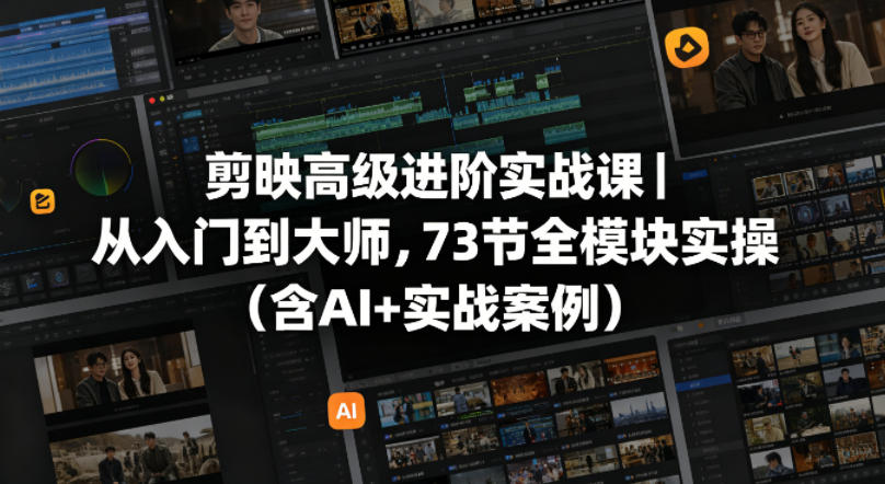 剪映高级进阶实战课｜从入门到大师，73节全模块实操（含AI 实战案例）